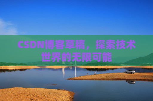 CSDN博客草稿，探索技术世界的无限可能